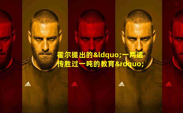 霍尔提出的“一两遗传胜过一吨的教育”是典型的