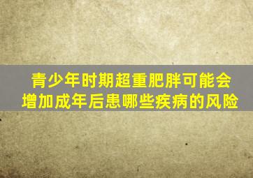 青少年时期超重肥胖可能会增加成年后患哪些疾病的风险