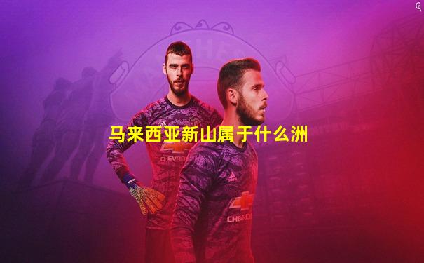 马来西亚新山属于什么洲