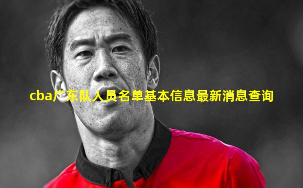 cba广东队人员名单基本信息最新消息查询