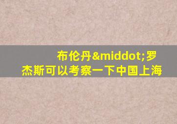 布伦丹·罗杰斯可以考察一下中国上海