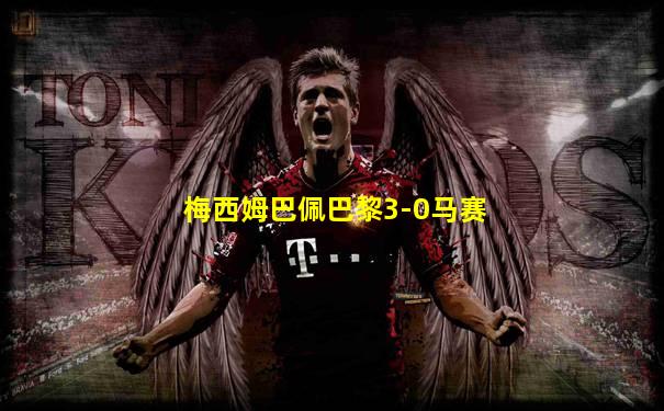 梅西姆巴佩巴黎3-0马赛