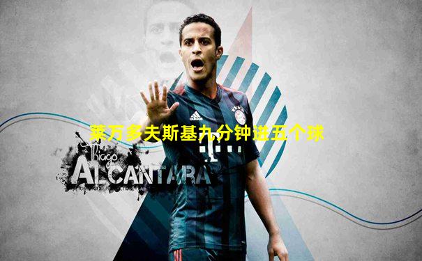 莱万多夫斯基九分钟进五个球